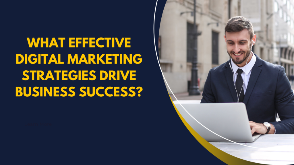 What Effective Digital Marketing Strategies Drive Business Success?