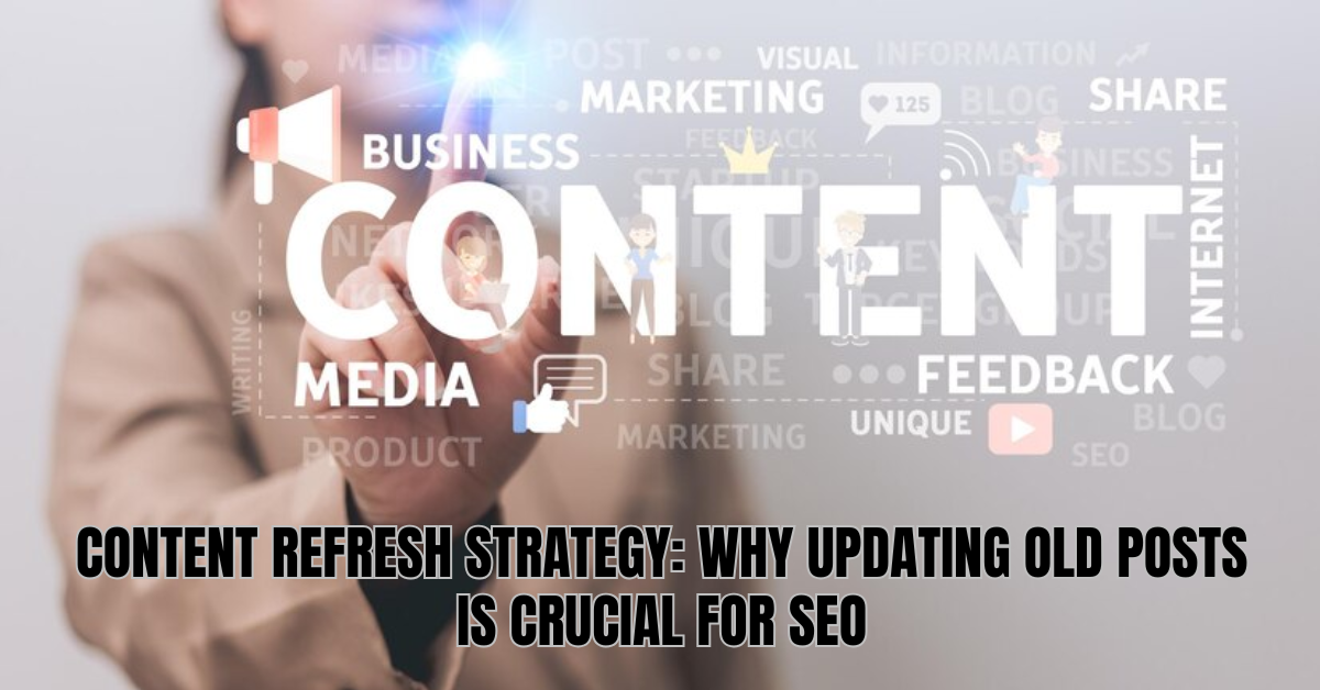 Content Refresh Strategy: Why Updating Old Posts is Crucial for SEO