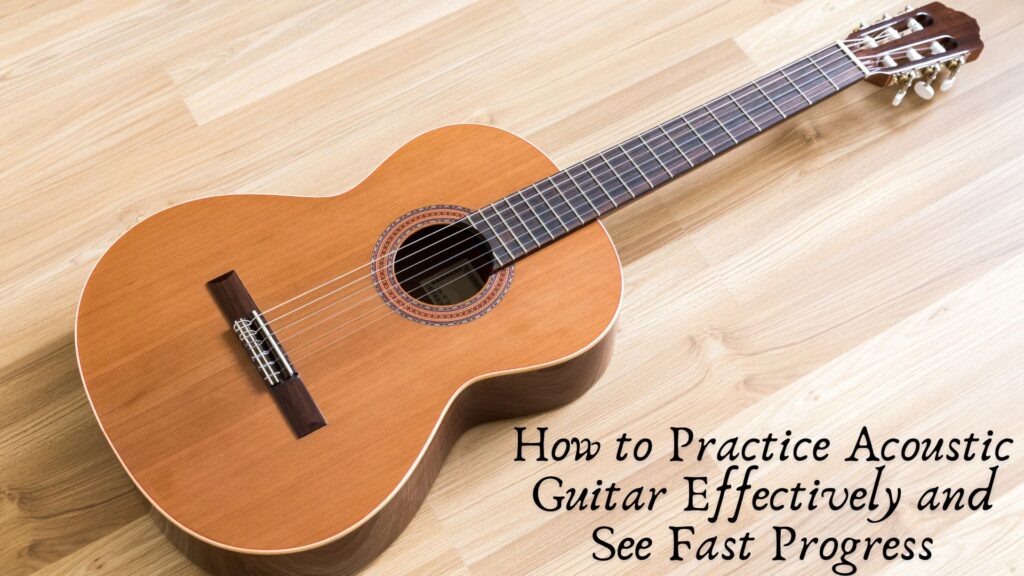 How to Practice Acoustic Guitar Effectively and See Fast Progress